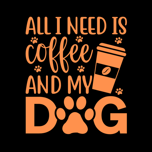 ALL I NEED IS COFFEE AND MY DOG