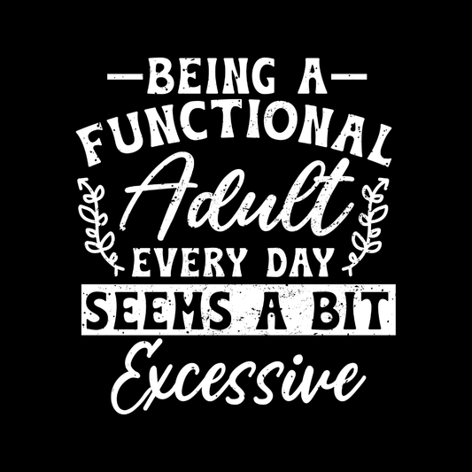 BEING A FUNCTIONAL ADULT EVERYDAY SEEMS A BIT EXCESSIVE
