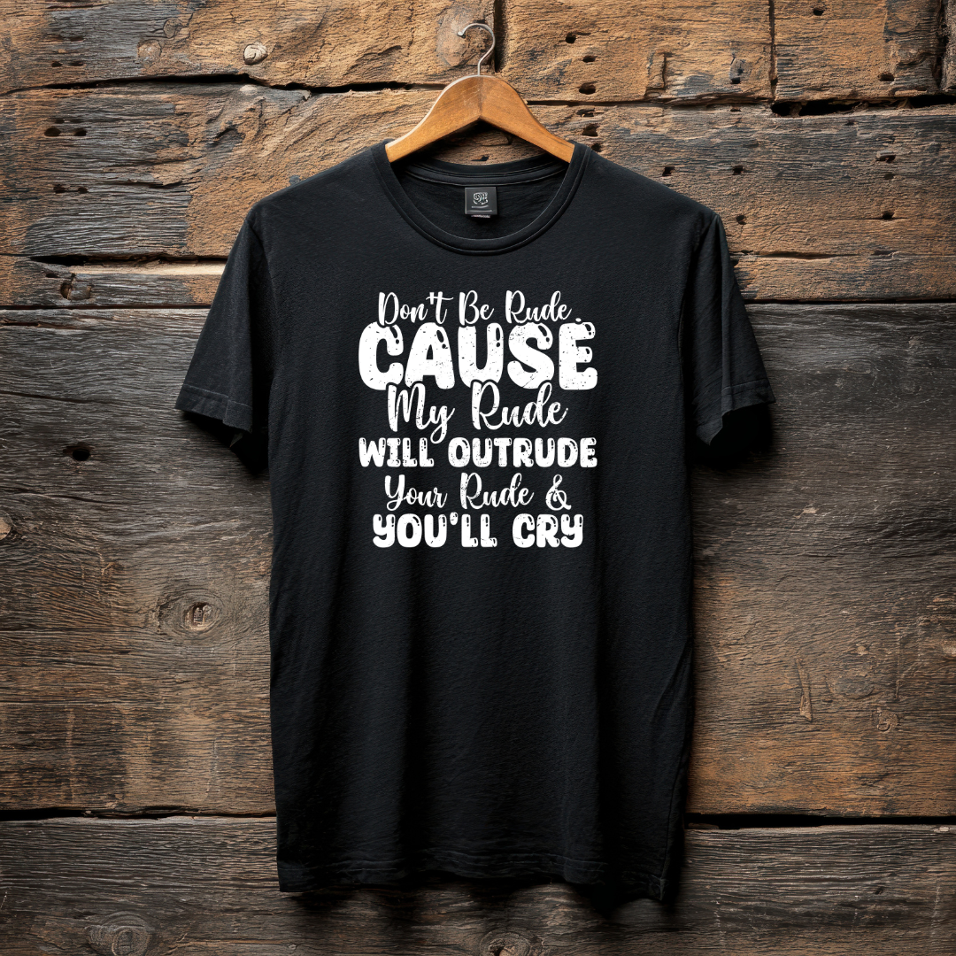 DON'T BE RUDE CAUSE MY RUDE WILL OUTRUDE YOUR RULE & YOU'LL CRY