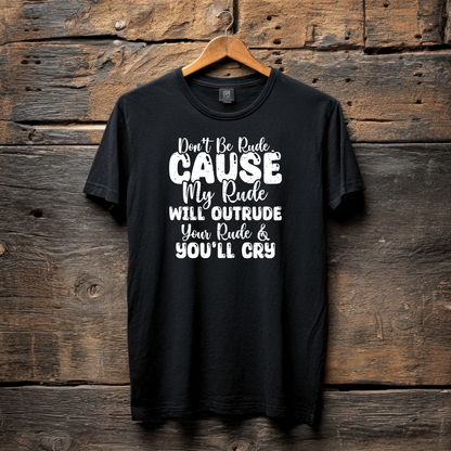 DON'T BE RUDE CAUSE MY RUDE WILL OUTRUDE YOUR RULE & YOU'LL CRY