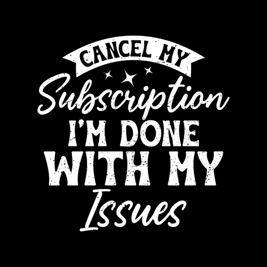 CANCEL MY SUBSCRIPTION I'M DONE WITH MY ISSUES